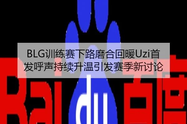BLG训练赛下路磨合回暖Uzi首发呼声持续升温引发赛季新讨论