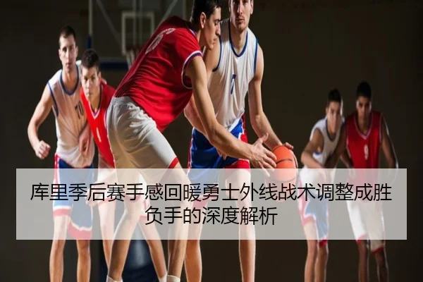 库里季后赛手感回暖勇士外线战术调整成胜负手的深度解析