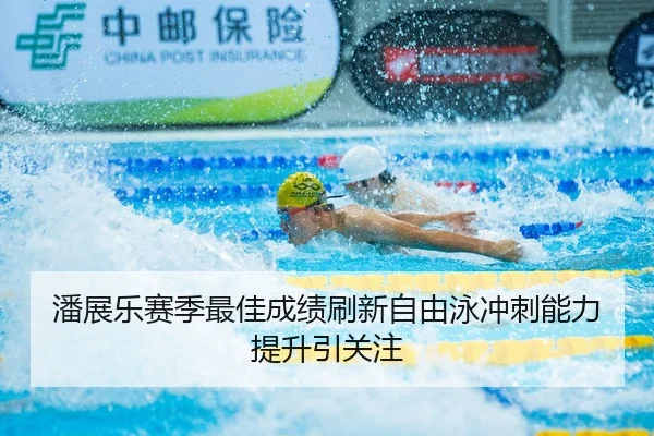 潘展乐赛季最佳成绩刷新自由泳冲刺能力提升引关注