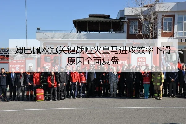 姆巴佩欧冠关键战哑火皇马进攻效率下滑原因全面复盘
