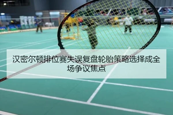 汉密尔顿排位赛失误复盘轮胎策略选择成全场争议焦点